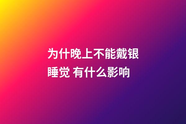 为什晚上不能戴银睡觉 有什么影响
